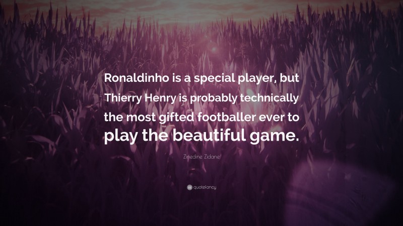 Zinedine Zidane Quote: “Ronaldinho is a special player, but Thierry Henry is probably technically the most gifted footballer ever to play the beautiful game.”