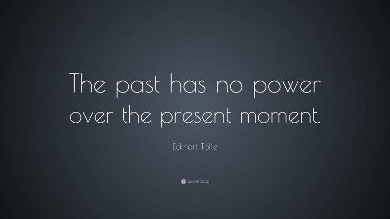 Eckhart Tolle Quote: “The past has no power over the present moment.”