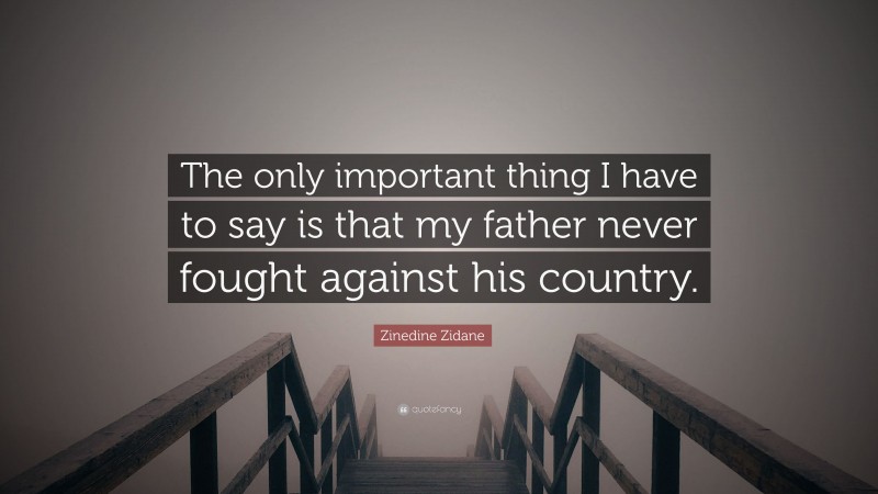 Zinedine Zidane Quote: “The only important thing I have to say is that my father never fought against his country.”