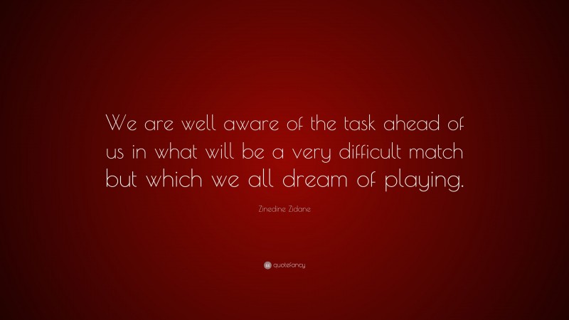 Zinedine Zidane Quote: “We are well aware of the task ahead of us in what will be a very difficult match but which we all dream of playing.”