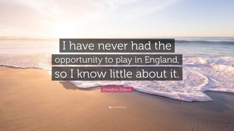 Zinedine Zidane Quote: “I have never had the opportunity to play in England, so I know little about it.”