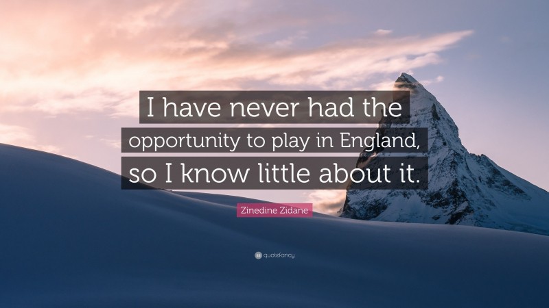 Zinedine Zidane Quote: “I have never had the opportunity to play in England, so I know little about it.”