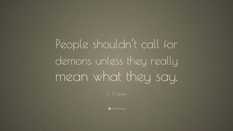 C. S. Lewis Quote: “People shouldn’t call for demons unless they really mean what they say.”