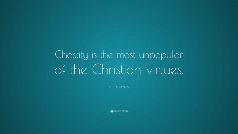C. S. Lewis Quote: “Chastity is the most unpopular of the Christian virtues.”