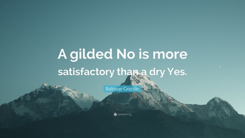 Baltasar Gracián Quote: “A gilded No is more satisfactory than a dry Yes.”