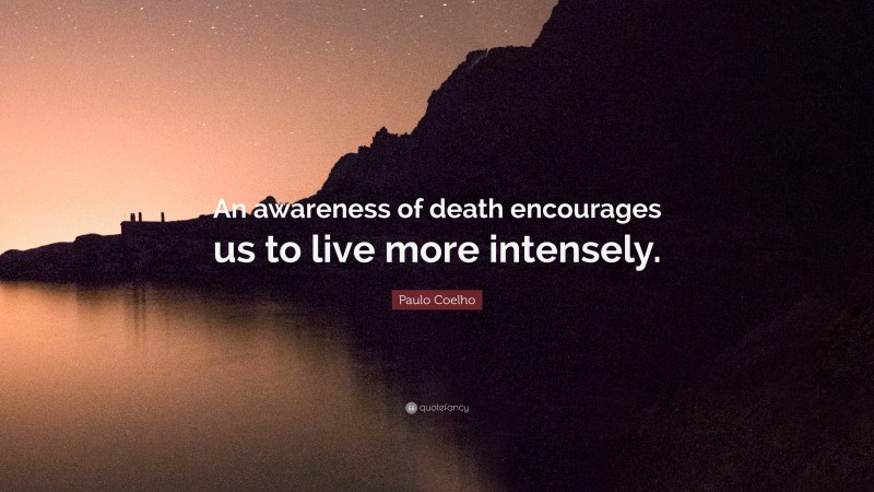 Paulo Coelho Quote: “An awareness of death encourages us to live more intensely.”