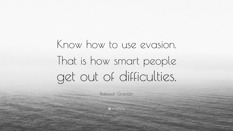 Baltasar Gracián Quote: “Know how to use evasion. That is how smart people get out of difficulties.”