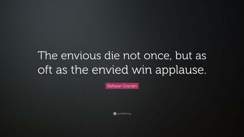 Baltasar Gracián Quote: “The envious die not once, but as oft as the envied win applause.”