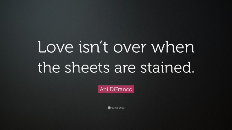 Ani DiFranco Quote: “Love isn’t over when the sheets are stained.”