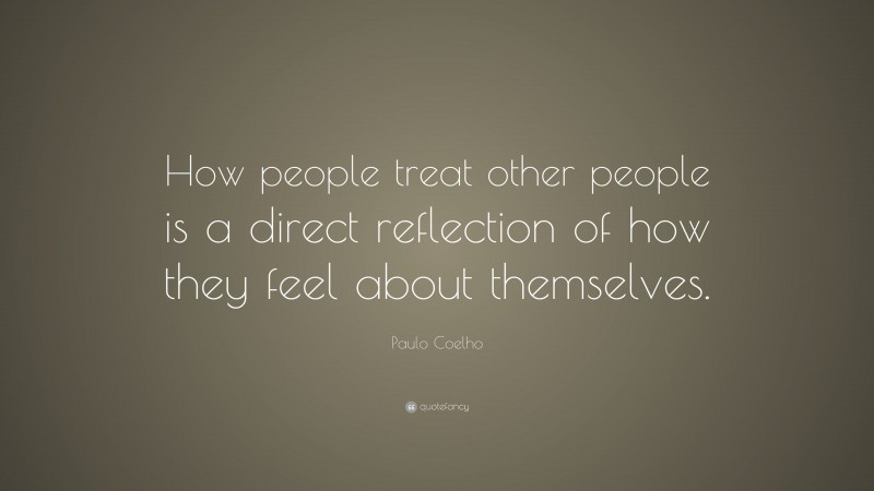 Paulo Coelho Quote: “How people treat other people is a direct ...