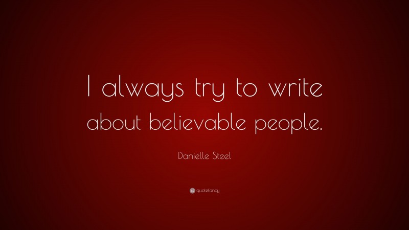 Danielle Steel Quote: “I always try to write about believable people.”