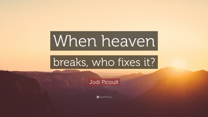 Jodi Picoult Quote: “When heaven breaks, who fixes it?”