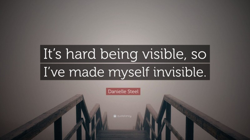 Danielle Steel Quote: “It’s hard being visible, so I’ve made myself invisible.”