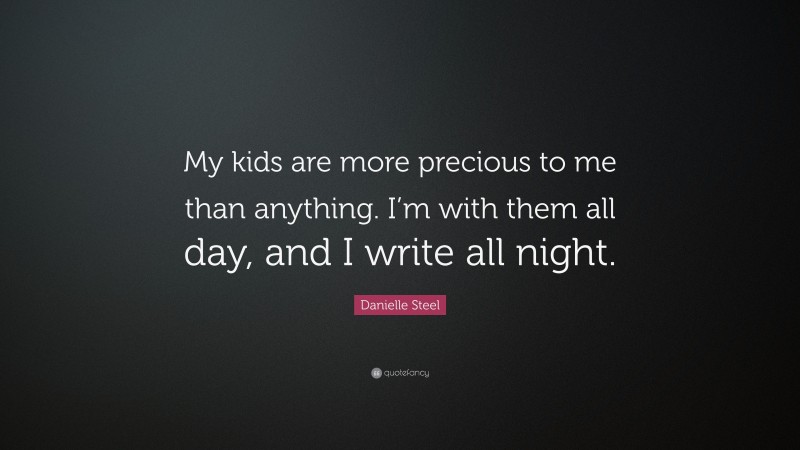Danielle Steel Quote: “My kids are more precious to me than anything. I’m with them all day, and I write all night.”