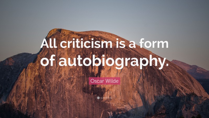 Oscar Wilde Quote: “All criticism is a form of autobiography.”