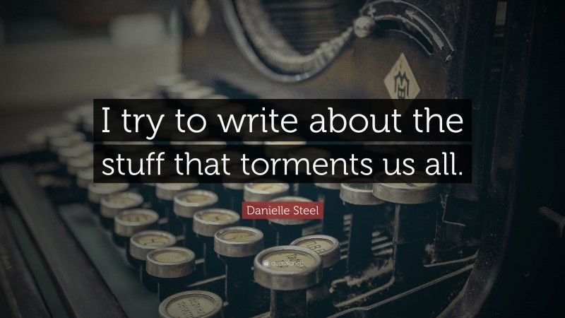 Danielle Steel Quote: “I try to write about the stuff that torments us all.”