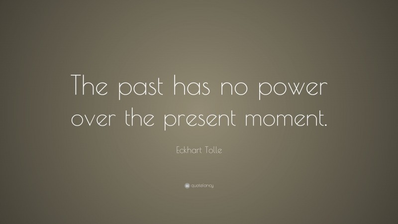 Eckhart Tolle Quote: “The past has no power over the present moment.”