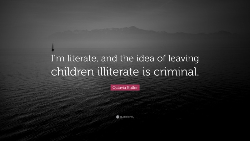Octavia Butler Quote: “I’m literate, and the idea of leaving children illiterate is criminal.”