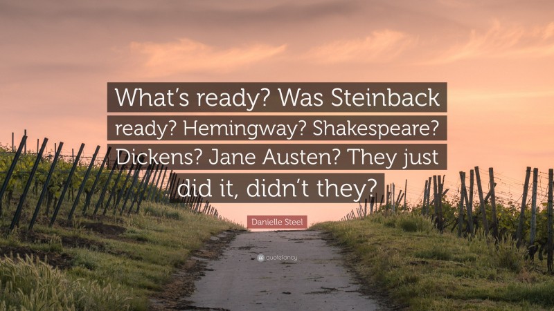 Danielle Steel Quote: “What’s ready? Was Steinback ready? Hemingway? Shakespeare? Dickens? Jane Austen? They just did it, didn’t they?”