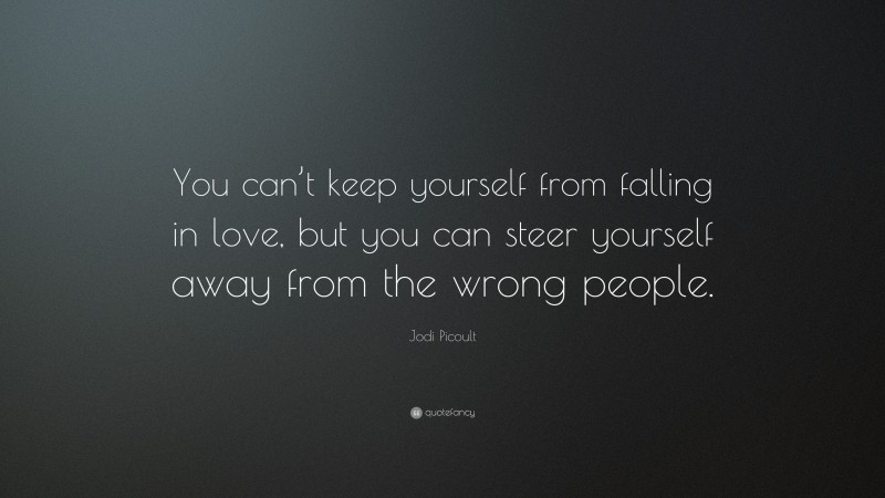 Jodi Picoult Quote: “You can’t keep yourself from falling in love, but you can steer yourself away from the wrong people.”