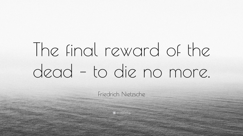 Friedrich Nietzsche Quote: “The final reward of the dead – to die no more.”