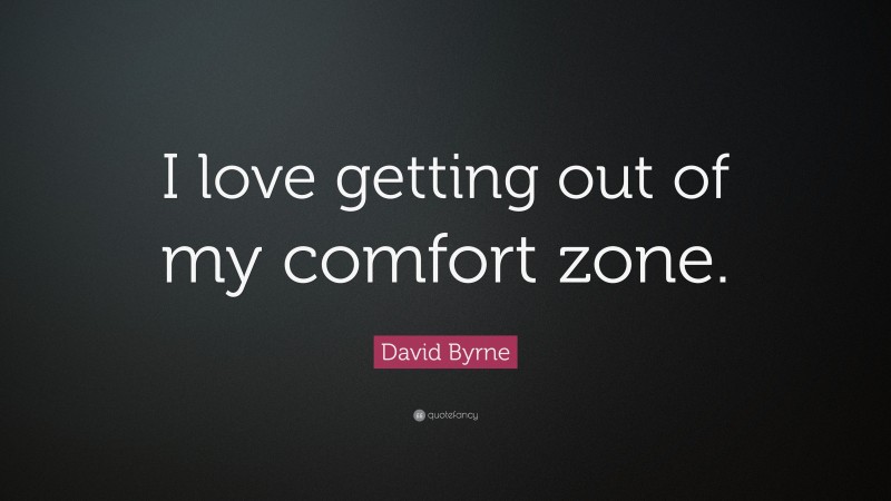 David Byrne Quote: “I love getting out of my comfort zone.”