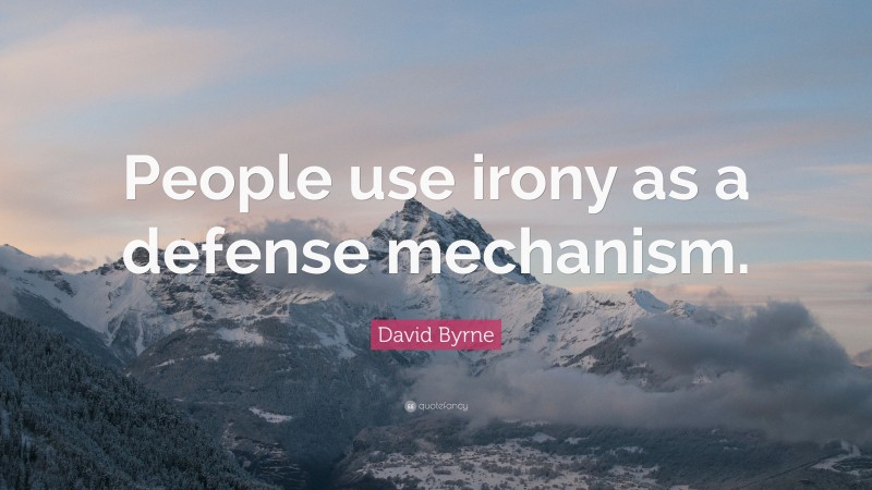 David Byrne Quote: “People use irony as a defense mechanism.”