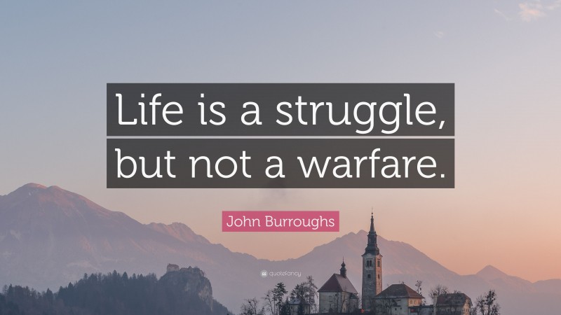 John Burroughs Quote: “Life is a struggle, but not a warfare.”