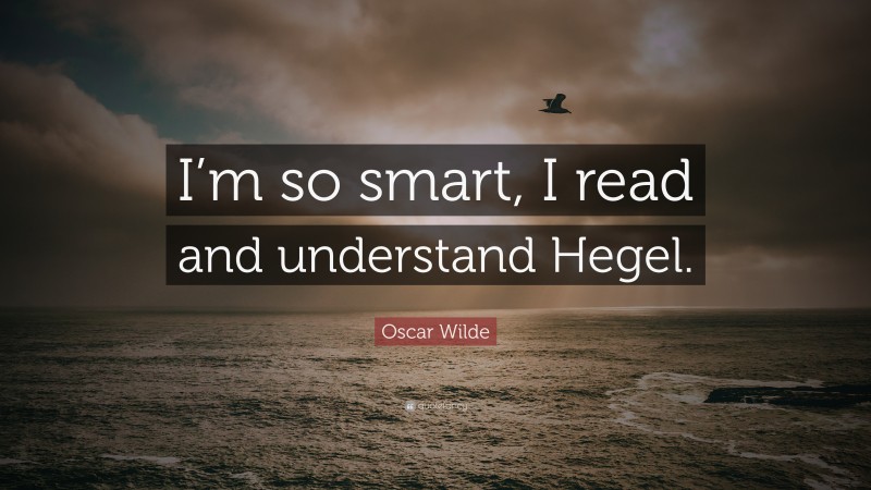 Oscar Wilde Quote: “I’m so smart, I read and understand Hegel.”