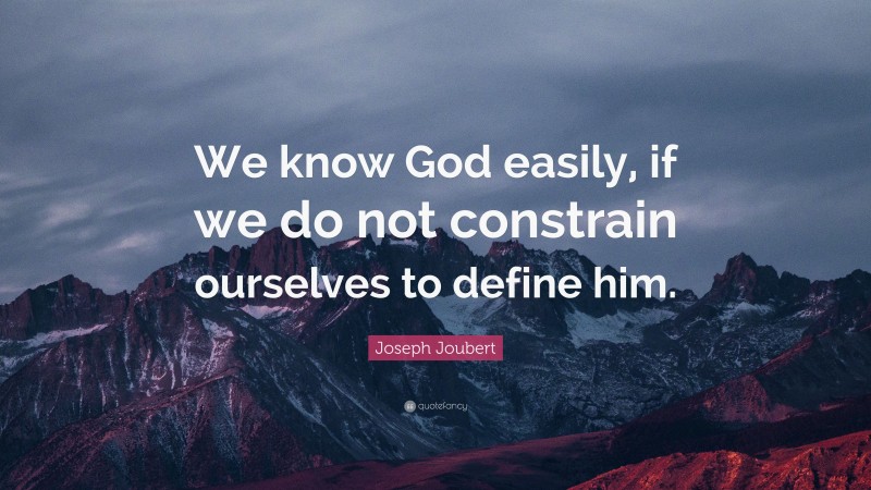 Joseph Joubert Quote: “We know God easily, if we do not constrain ourselves to define him.”