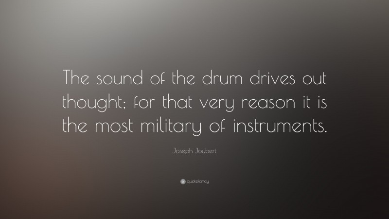 Joseph Joubert Quote: “The sound of the drum drives out thought; for that very reason it is the most military of instruments.”