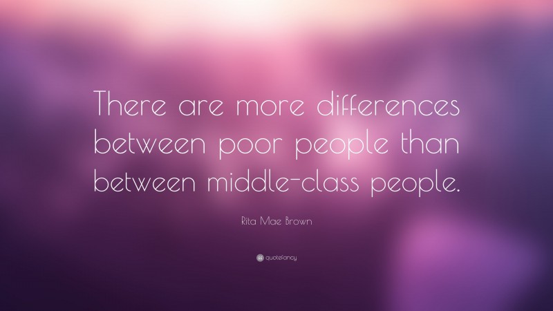 Rita Mae Brown Quote: “There are more differences between poor people than between middle-class people.”