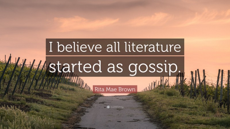 Rita Mae Brown Quote: “I believe all literature started as gossip.”