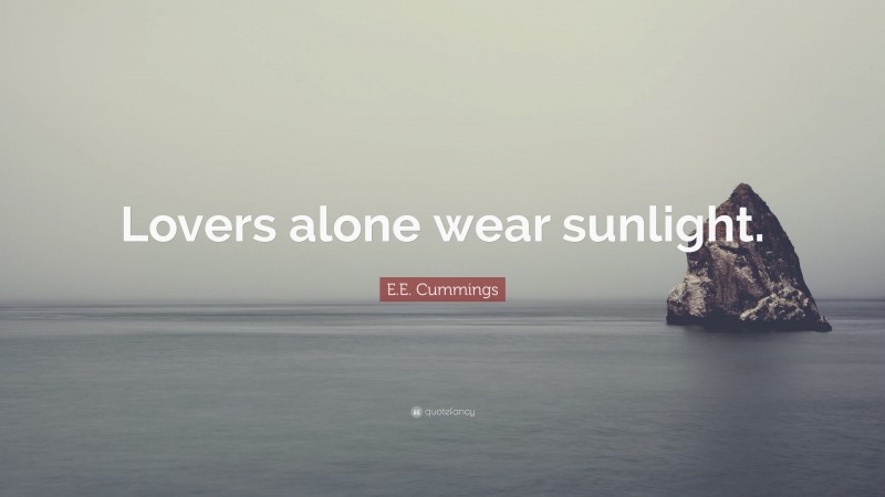 E.E. Cummings Quote: “Lovers alone wear sunlight.”