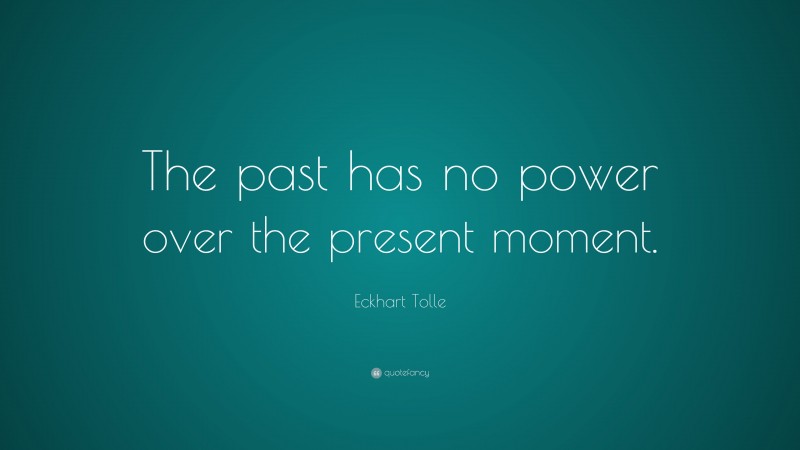 Eckhart Tolle Quote: “The past has no power over the present moment.”