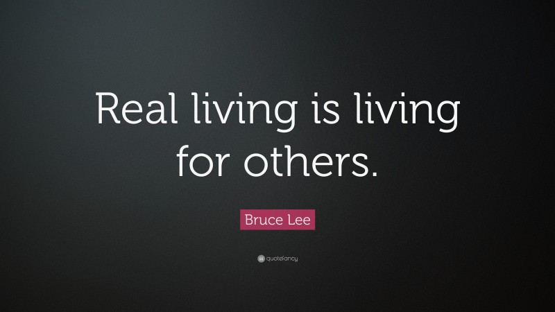 Bruce Lee Quote: “Real living is living for others.”