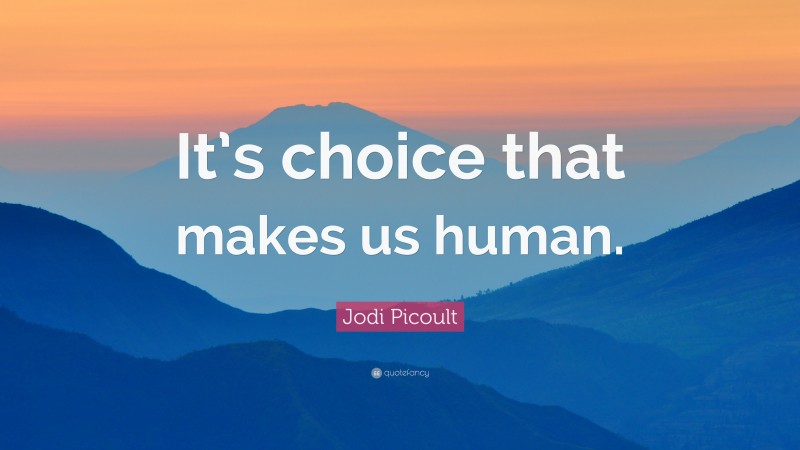 Jodi Picoult Quote: “It’s choice that makes us human.”