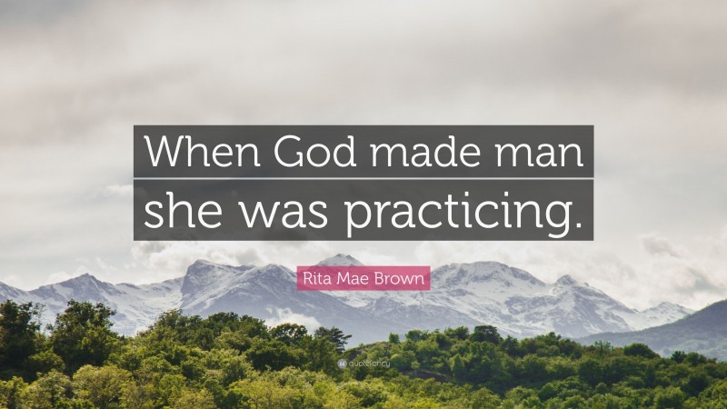 Rita Mae Brown Quote: “When God made man she was practicing.”