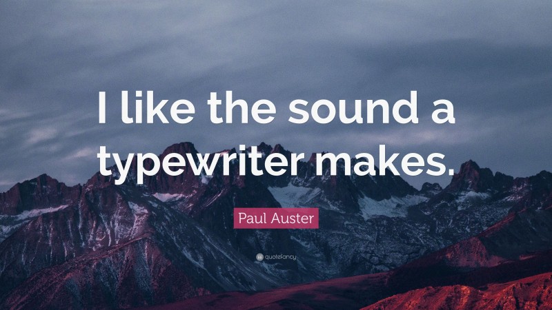Paul Auster Quote: “I like the sound a typewriter makes.”