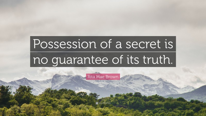 Rita Mae Brown Quote: “Possession of a secret is no guarantee of its truth.”