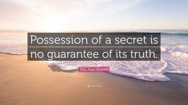 Rita Mae Brown Quote: “Possession of a secret is no guarantee of its truth.”