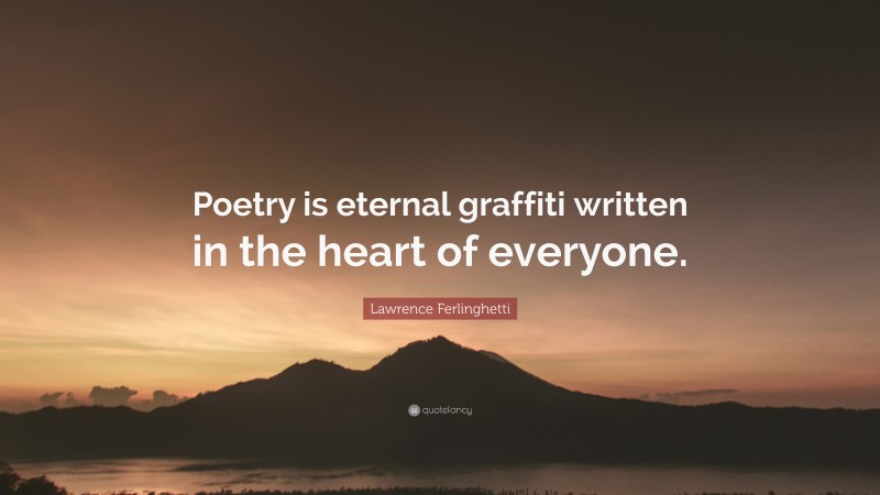 Lawrence Ferlinghetti Quote: “Poetry is eternal graffiti written in the heart of everyone.”