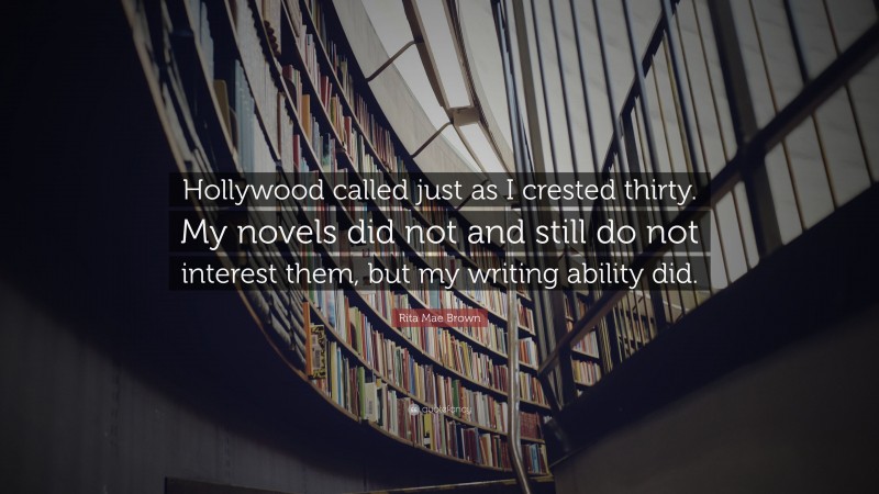 Rita Mae Brown Quote: “Hollywood called just as I crested thirty. My novels did not and still do not interest them, but my writing ability did.”