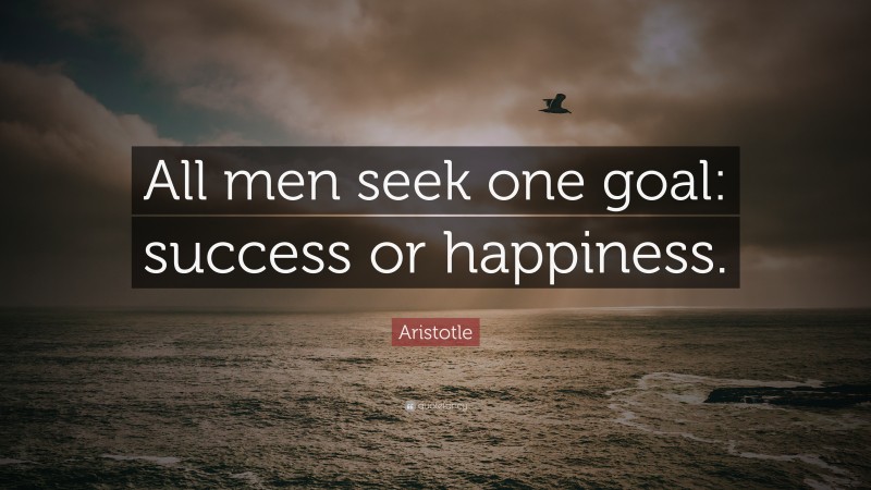Aristotle Quote: “All men seek one goal: success or happiness.”