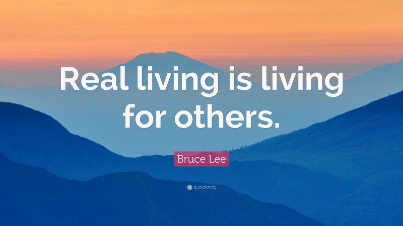 Bruce Lee Quote: “Real living is living for others.”