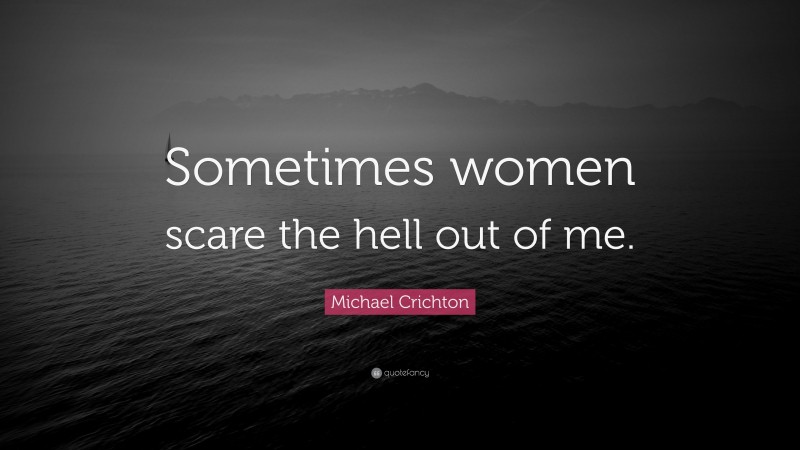Michael Crichton Quote: “Sometimes women scare the hell out of me.”