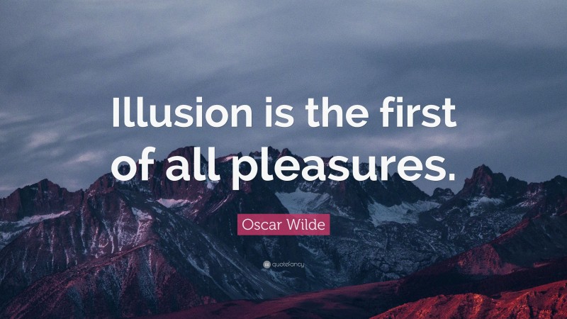 Oscar Wilde Quote: “Illusion is the first of all pleasures.”