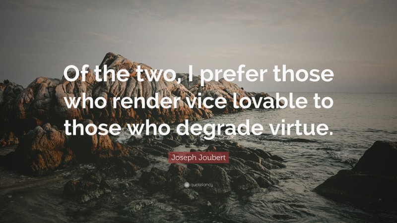 Joseph Joubert Quote: “Of the two, I prefer those who render vice lovable to those who degrade virtue.”