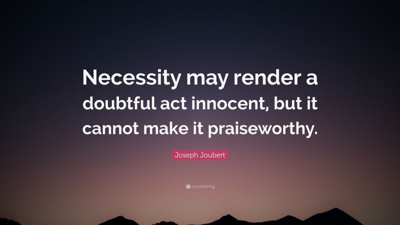 Joseph Joubert Quote: “Necessity may render a doubtful act innocent, but it cannot make it praiseworthy.”