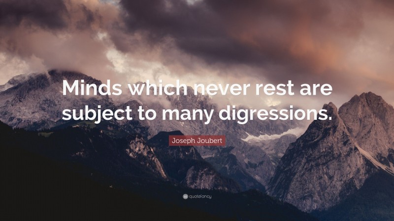 Joseph Joubert Quote: “Minds which never rest are subject to many digressions.”